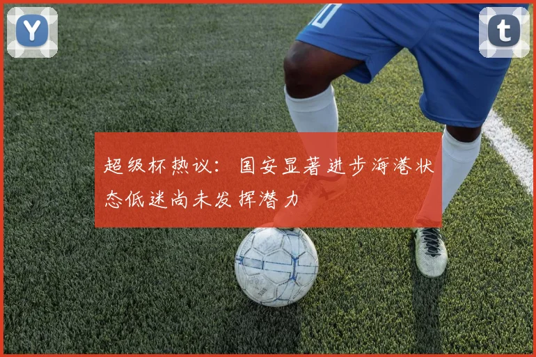 超级杯热议：国安显著进步海港状态低迷尚未发挥潜力