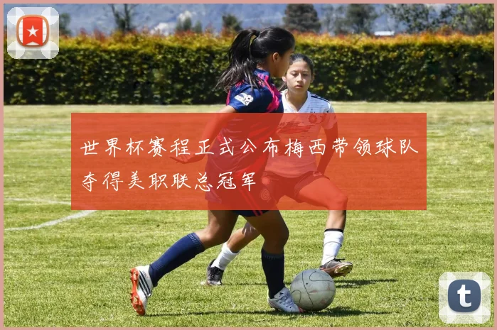 世界杯赛程正式公布梅西带领球队夺得美职联总冠军