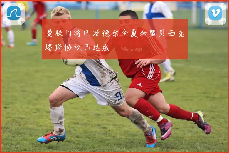 曼联门将巴延德尔今夏加盟贝西克塔斯协议已达成