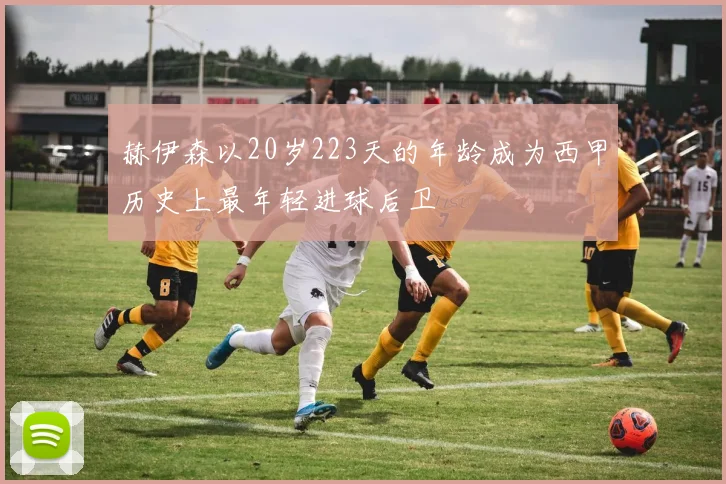 赫伊森以20岁223天的年龄成为西甲历史上最年轻进球后卫