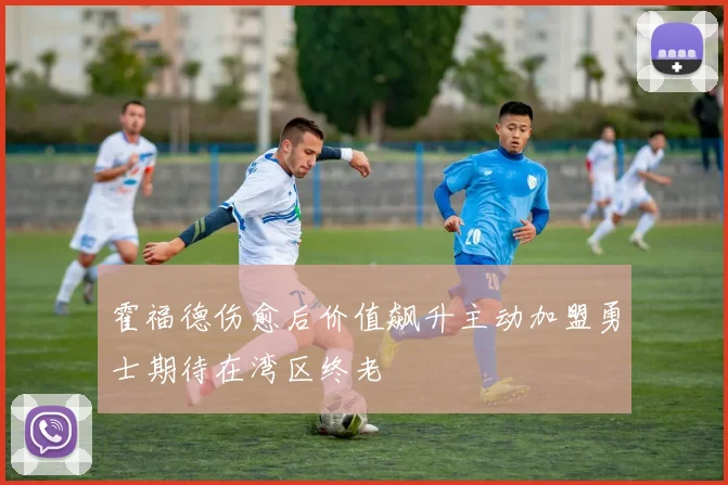 霍福德伤愈后价值飙升主动加盟勇士期待在湾区终老