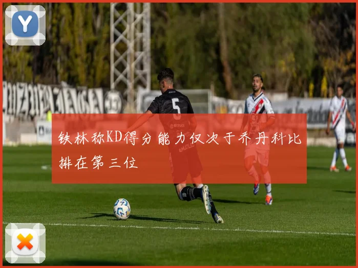 铁林称KD得分能力仅次于乔丹科比排在第三位