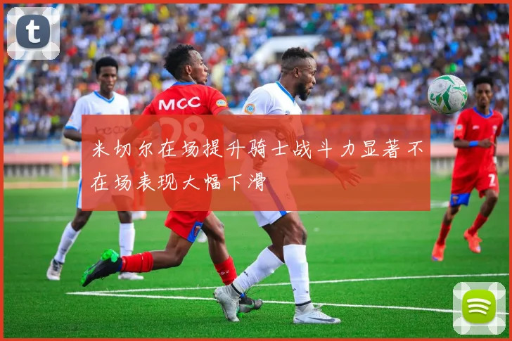 米切尔在场提升骑士战斗力显著不在场表现大幅下滑