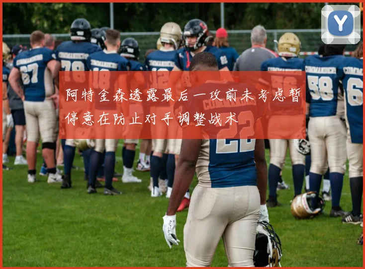 阿特金森透露最后一攻前未考虑暂停意在防止对手调整战术